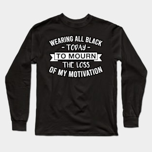 Wearing All Black Today to Mourn the Loss of My Motivation Long Sleeve T-Shirt